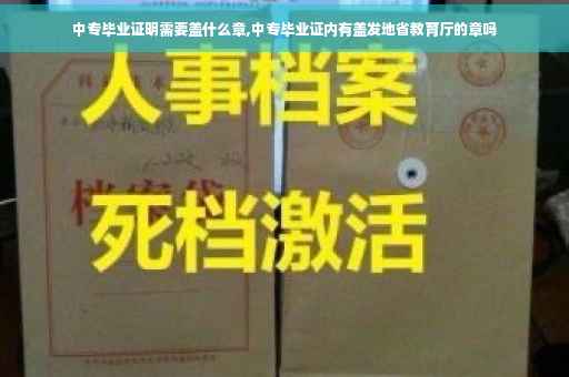 中专毕业证明需要盖什么章,中专毕业证内有盖发地省教育厅的章吗