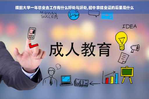提前大学一年毕业去工作有什么好处与坏处,初中拿结业证的后果是什么