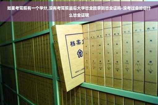 如果考驾照有一个学分,没有考驾照最后大学毕业能拿到毕业证吗-没考过会给你什么毕业证呢