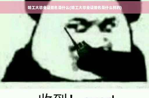 哈工大毕业证签名是什么(哈工大毕业证签名是什么样的)