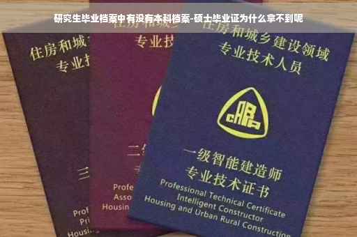 研究生毕业档案中有没有本科档案-硕士毕业证为什么拿不到呢