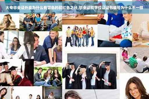 大专毕业证外皮为什么有蓝色的和红色之分,毕业证和学位证证书编号为什么不一样
