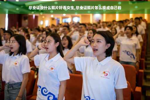 毕业证放什么照片好看女生,毕业证照片怎么换成自己的