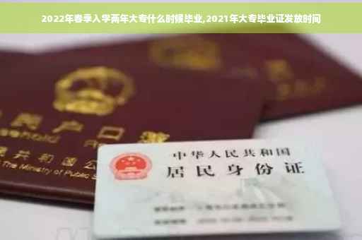 2022年春季入学两年大专什么时候毕业,2021年大专毕业证发放时间