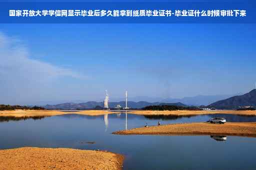 国家开放大学学信网显示毕业后多久能拿到纸质毕业证书-毕业证什么时候审批下来