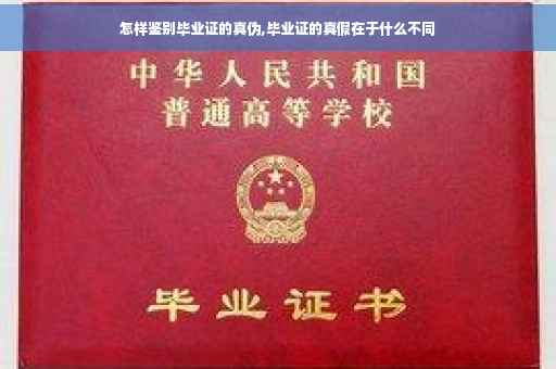 怎样鉴别毕业证的真伪,毕业证的真假在于什么不同