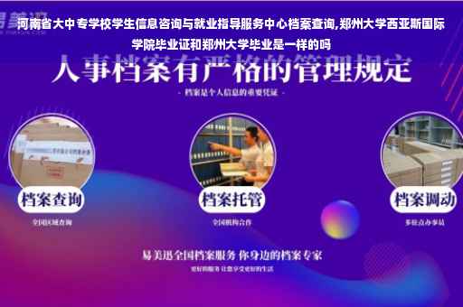 河南省大中专学校学生信息咨询与就业指导服务中心档案查询,郑州大学西亚斯国际学院毕业证和郑州大学毕业是一样的吗