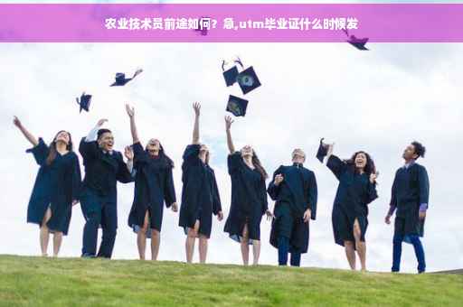 农业技术员前途如何？急,utm毕业证什么时候发