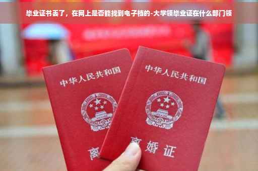 毕业证书丢了，在网上是否能找到电子档的-大学领毕业证在什么部门领