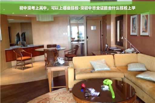 初中没考上高中，可以上哪些技校-没初中毕业证能去什么技校上学