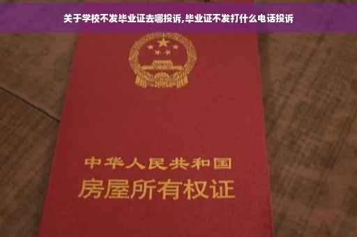 关于学校不发毕业证去哪投诉,毕业证不发打什么电话投诉