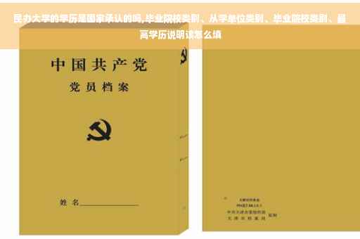 民办大学的学历是国家承认的吗,毕业院校类别、从学单位类别、毕业院校类别、最高学历说明该怎么填