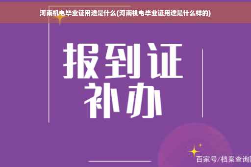 河南机电毕业证用途是什么(河南机电毕业证用途是什么样的)