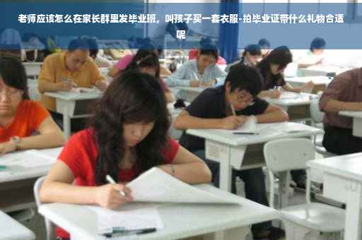 老师应该怎么在家长群里发毕业班，叫孩子买一套衣服-拍毕业证带什么礼物合适呢