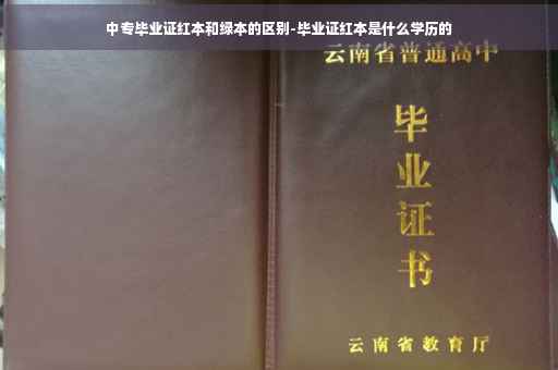 中专毕业证红本和绿本的区别-毕业证红本是什么学历的