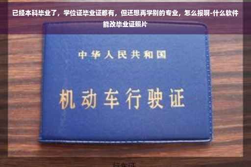 已经本科毕业了，学位证毕业证都有，但还想再学别的专业，怎么报啊-什么软件能改毕业证照片