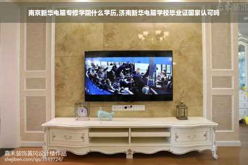 南京新华电脑专修学院什么学历,济南新华电脑学校毕业证国家认可吗