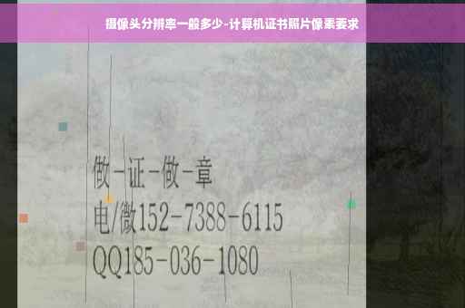 摄像头分辨率一般多少-计算机证书照片像素要求 摄像头分辨率一般多少-计算机证书照片像素要求