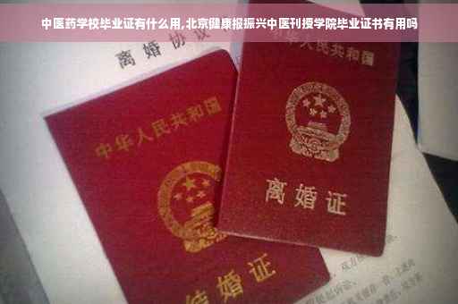 中医药学校毕业证有什么用,北京健康报振兴中医刊授学院毕业证书有用吗