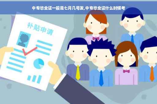 中专毕业证一般是七月几号发,中专毕业证什么时候考