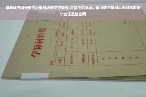 毕业证书编号是学历编号还是学位编号,给我个结业证。请问在学信网上看到我的是毕业还是结业呢