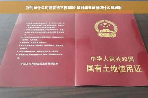 报到证什么时候能到学校拿呢-拿到毕业证报道什么意思啊
