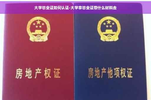 大学毕业证如何认证-大学拿毕业证带什么材料去