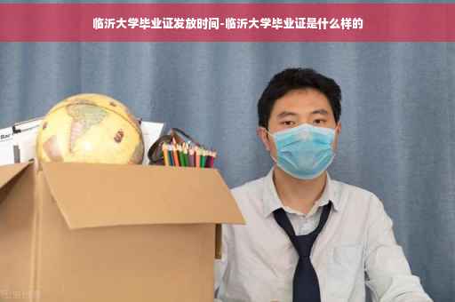 临沂大学毕业证发放时间-临沂大学毕业证是什么样的