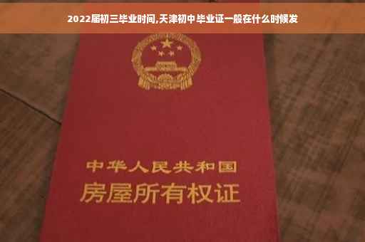 2022届初三毕业时间,天津初中毕业证一般在什么时候发