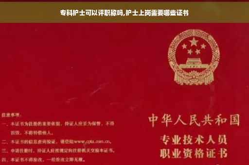 专科护士可以评职称吗,护士上岗需要哪些证书