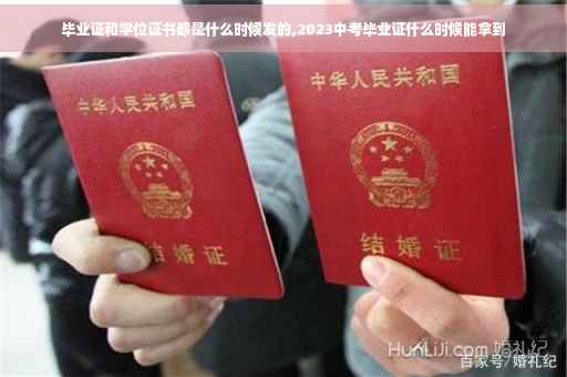 毕业证和学位证书都是什么时候发的,2023中考毕业证什么时候能拿到