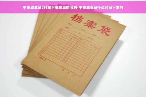 中专毕业证2月拿下来是真的假的-中专毕业证什么时间下发的
