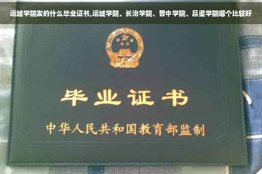 运城学院发的什么毕业证书,运城学院、长治学院、晋中学院、吕梁学院哪个比较好