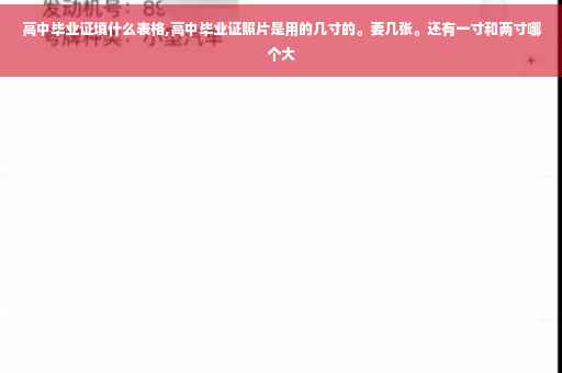 高中毕业证填什么表格,高中毕业证照片是用的几寸的。要几张。还有一寸和两寸哪个大