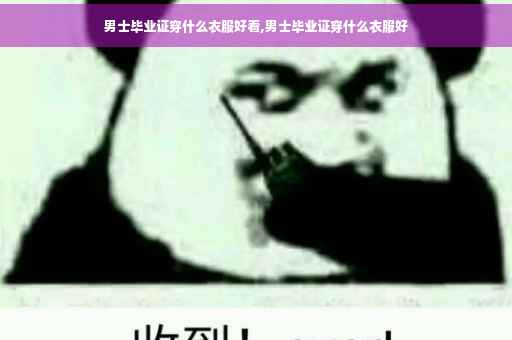 男士毕业证穿什么衣服好看,男士毕业证穿什么衣服好