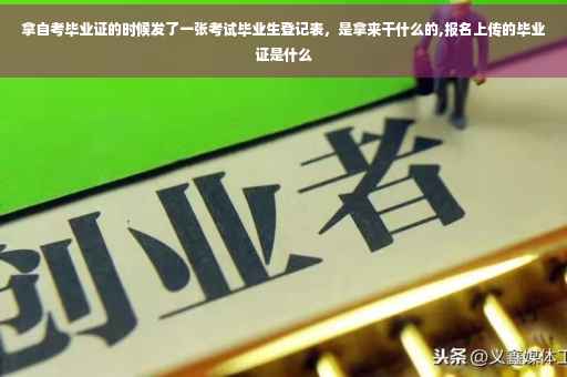 拿自考毕业证的时候发了一张考试毕业生登记表，是拿来干什么的,报名上传的毕业证是什么