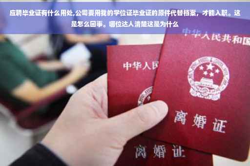 应聘毕业证有什么用处,公司要用我的学位证毕业证的原件代替档案，才能入职。这是怎么回事。哪位达人清楚这是为什么