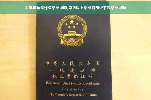 大学老师是什么毕业证的,中级以上职业资格证书是毕业证吗