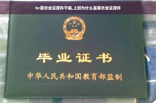 hr要毕业证原件干嘛,上班为什么需要毕业证原件