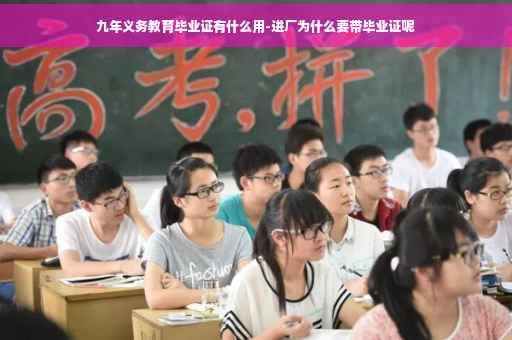九年义务教育毕业证有什么用-进厂为什么要带毕业证呢