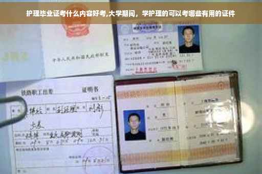 护理毕业证考什么内容好考,大学期间，学护理的可以考哪些有用的证件
