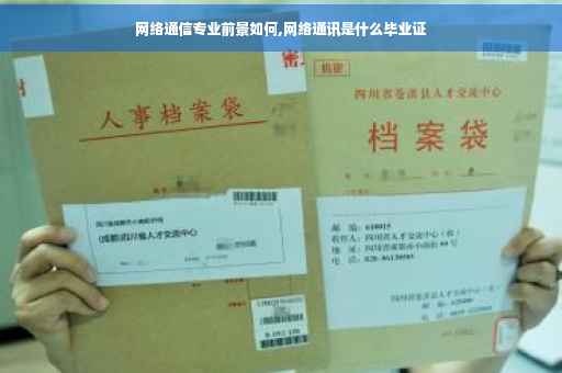 网络通信专业前景如何,网络通讯是什么毕业证