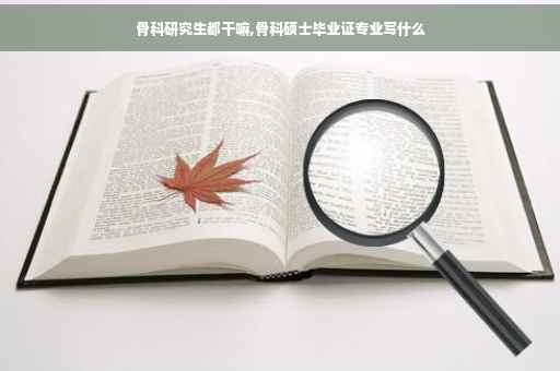 骨科研究生都干嘛,骨科硕士毕业证专业写什么