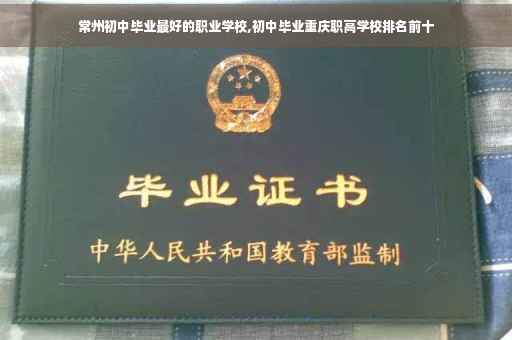 常州初中毕业最好的职业学校,初中毕业重庆职高学校排名前十