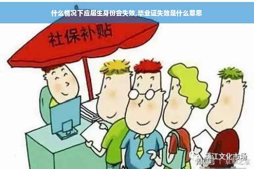 什么情况下应届生身份会失效,毕业证失效是什么意思