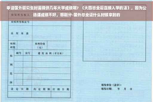 申请国外研究生时需提供几年大学成绩呢？（大四毕业后直接入学的话），因为公选课成绩不好，想刷分-国外毕业证什么时候拿到的