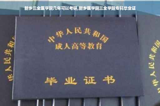 新乡三全医学院几年可以考研,新乡医学院三全学院专科毕业证