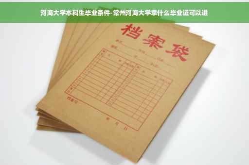 河海大学本科生毕业条件-常州河海大学拿什么毕业证可以进