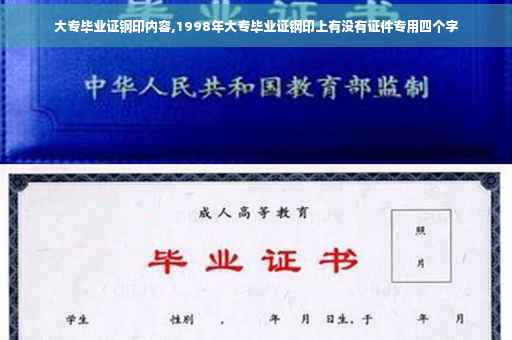 大专毕业证钢印内容,1998年大专毕业证钢印上有没有证件专用四个字