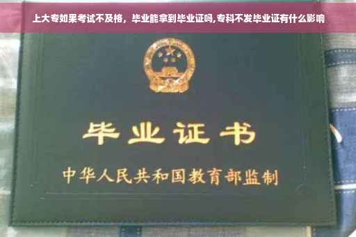 上大专如果考试不及格，毕业能拿到毕业证吗,专科不发毕业证有什么影响